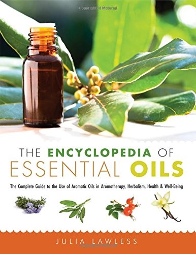 The Encyclopedia of Essential Oils: The Complete Guide to the Use of Aromatic Oils In Aromatherapy, Herbalism, Health, and Well Being